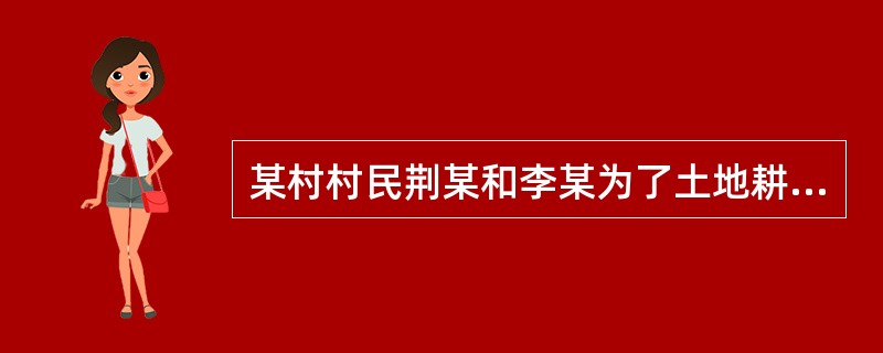 某村村民荆某和李某为了土地耕作的方便双方互换5亩耕地,并签订了土地承包经营权互换