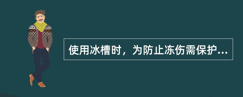 使用冰槽时，为防止冻伤需保护的部位是A、前额B、颞部C、头部D、耳部E、面颊 -