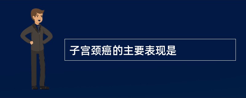 子宫颈癌的主要表现是