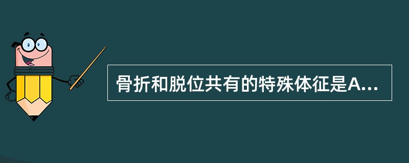 骨折和脱位共有的特殊体征是A、弹性固定B、异常活动C、骨擦音D、畸形E、关节部位