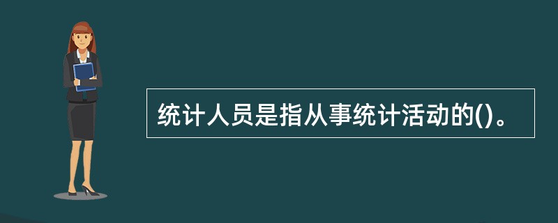 统计人员是指从事统计活动的()。