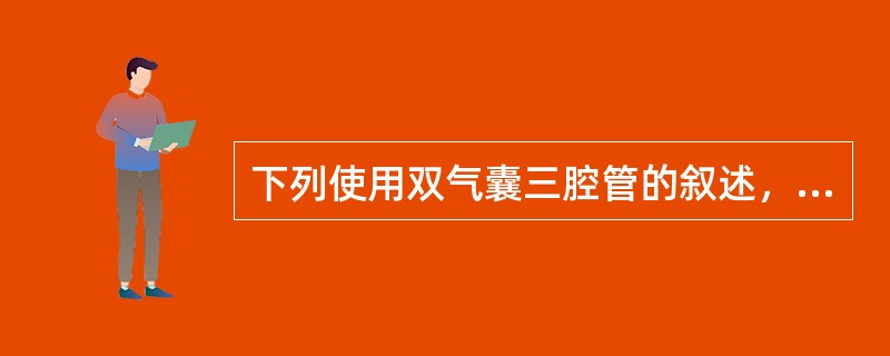 下列使用双气囊三腔管的叙述，正确的是A、先向食管囊注气，再向胃囊注气B、置管期间