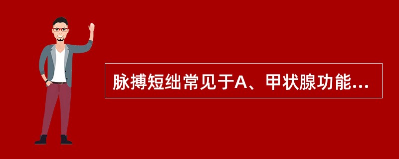 脉搏短绌常见于A、甲状腺功能亢进的病人B、甲状腺功能减退的病人C、主动脉狭窄的病