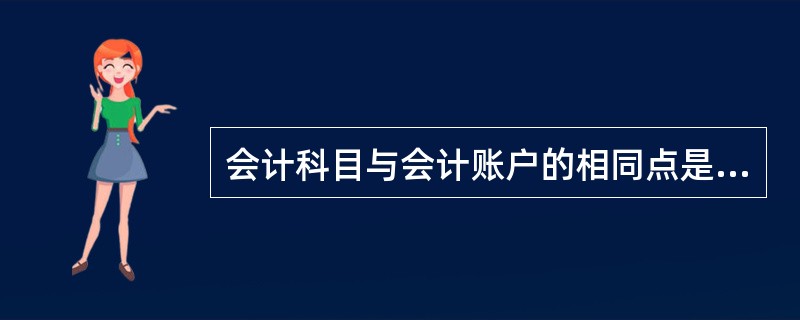 会计科目与会计账户的相同点是( )。A、结构相同B、名称相同C、作用相同D、反映