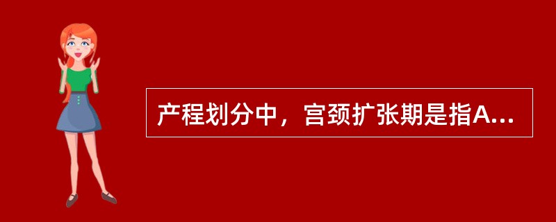 产程划分中，宫颈扩张期是指A、从规律宫缩开始至宫口全开B、从规律宫缩至子宫颈扩张