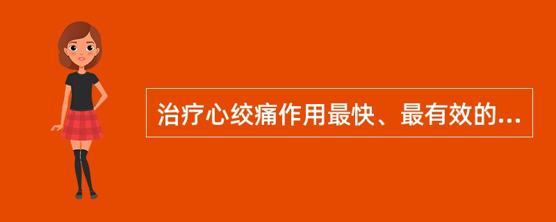 治疗心绞痛作用最快、最有效的药物是A、吗啡B、哌替啶C、硝酸甘油D、普萘洛尔E、