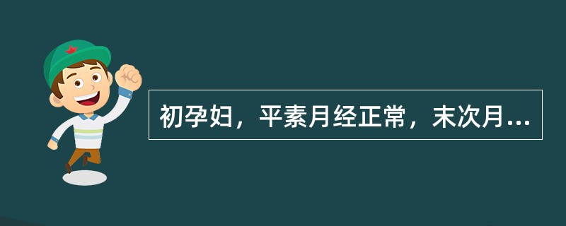 初孕妇，平素月经正常，末次月经为2009年5月24日，预产期是A、2010年2月