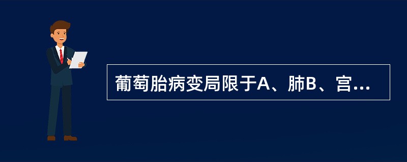 葡萄胎病变局限于A、肺B、宫腔C、盆腔D、腹腔E、子宫肌层