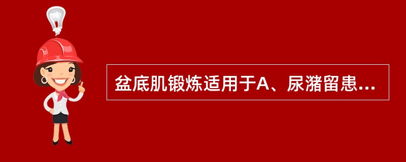 盆底肌锻炼适用于A、尿潴留患者B、尿失禁患者C、肠胀气患者D、腹泻患者E、盆腔炎