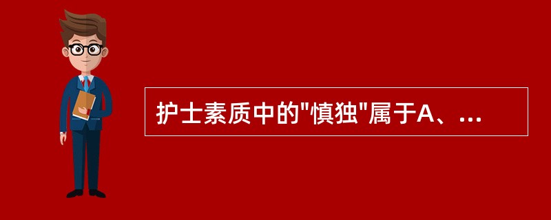 护士素质中的"慎独"属于A、心理素质B、身体素质C、专业技能素质D、科学文化素质