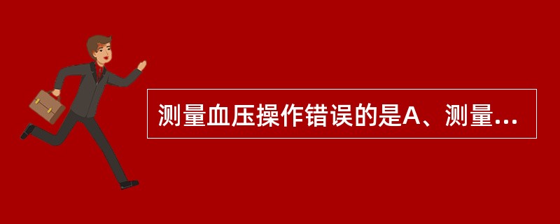 测量血压操作错误的是A、测量前病人需休息20～30分钟B、袖带松紧以能放入一指为