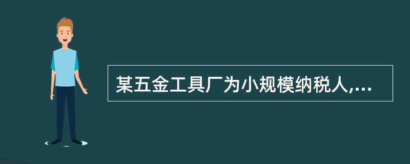 某五金工具厂为小规模纳税人,适用的增值税征收率为6%。 2004年3月份,该厂取