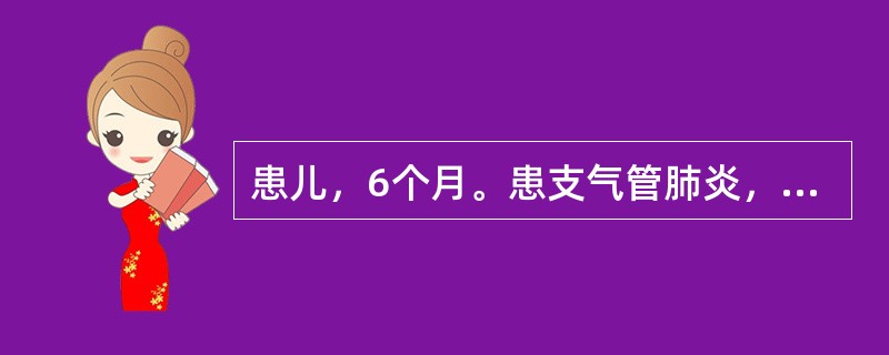 患儿，6个月。患支气管肺炎，半天来突然烦躁不安，喘憋加重，口周青紫。体检：呼吸6