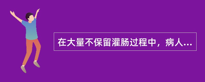 在大量不保留灌肠过程中，病人突然出现面色苍白、脉速、心慌、气促、出冷汗、剧烈腹痛