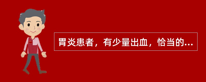 胃炎患者，有少量出血，恰当的饮食是A、高热量高纤维素饮食B、无特别禁忌C、牛奶、