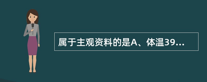 属于主观资料的是A、体温39.0℃B、呼吸困难C、头晕D、黄疸E、面色苍白 -