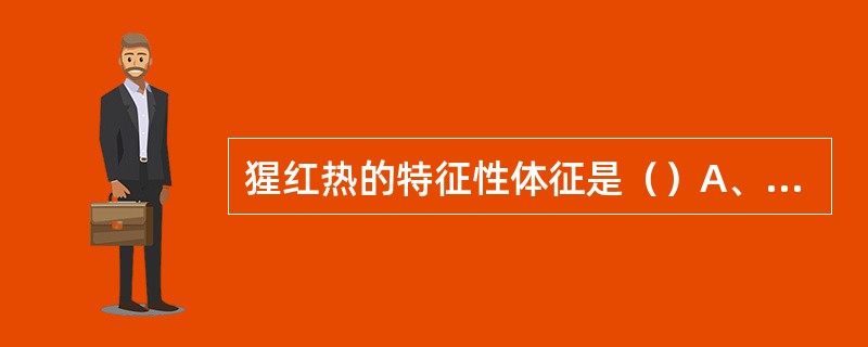 猩红热的特征性体征是（）A、发热B、咽峡炎C、帕氏线D、头痛E、关节炎