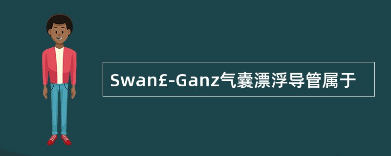 Swan£­Ganz气囊漂浮导管属于