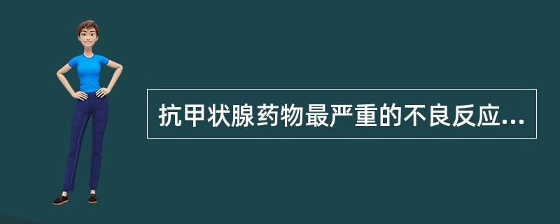 抗甲状腺药物最严重的不良反应是A、胃肠道反应B、药疹C、肝功能损害D、粒细胞减少