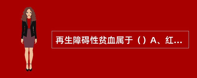 再生障碍性贫血属于（）A、红细胞疾病B、粒细胞疾病C、淋巴细胞和浆细胞疾病D、