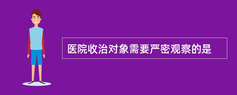 医院收治对象需要严密观察的是