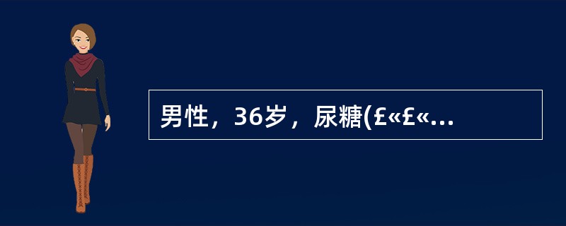 男性，36岁，尿糖(£«£«)，血糖11.1mmol／L，医嘱普通胰岛素8U午饭