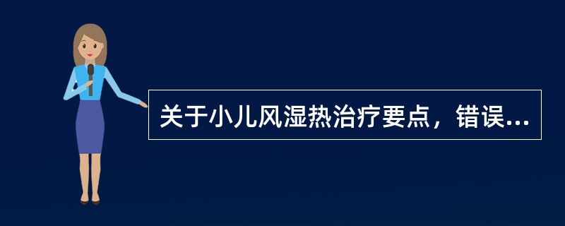 关于小儿风湿热治疗要点，错误的是A、控制感染时用青霉素不少于2周B、早期治疗可用