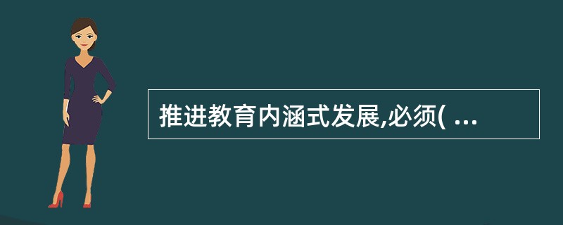 推进教育内涵式发展,必须( )。 查看材料