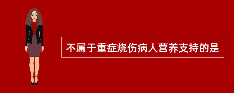 不属于重症烧伤病人营养支持的是