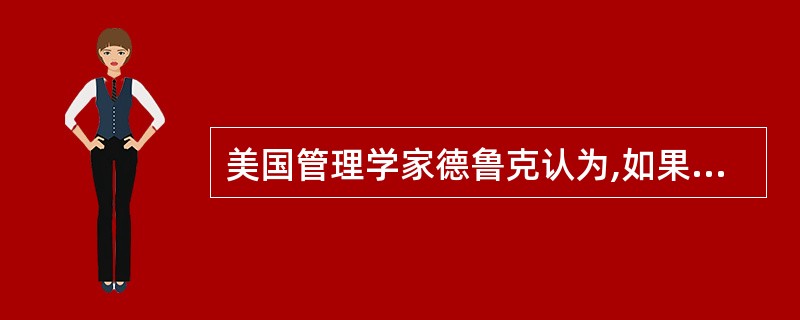 美国管理学家德鲁克认为,如果按贡献区分,企业的各种活动一般可分为以下四大类()