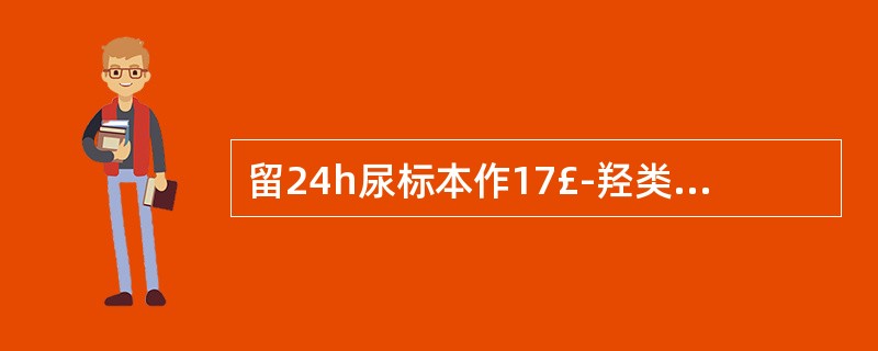 留24h尿标本作17£­羟类固醇检查，标本中应加入的防腐剂是A、甲苯B、甲醛C、