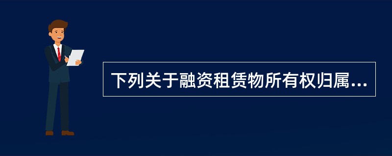 下列关于融资租赁物所有权归属的说法中正确的是()