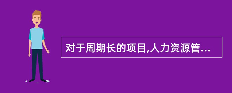 对于周期长的项目,人力资源管理工作必须增加( )内容。