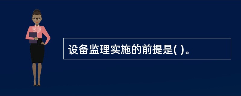 设备监理实施的前提是( )。