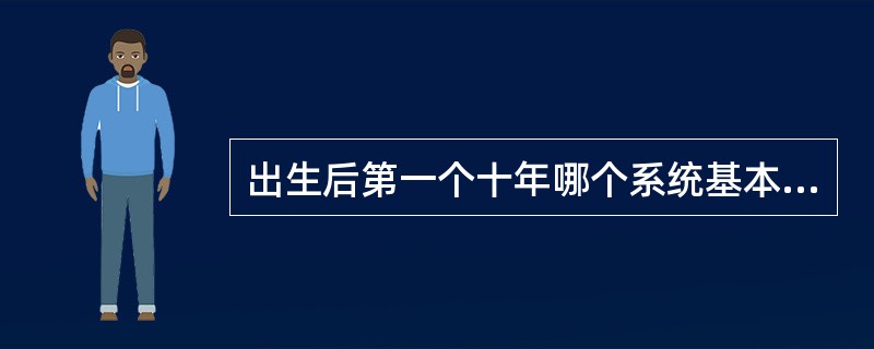 出生后第一个十年哪个系统基本不发育