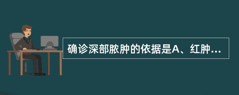 确诊深部脓肿的依据是A、红肿B、压痛C、皮温高D、有波动E、穿刺