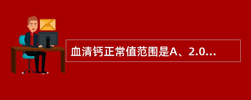 血清钙正常值范围是A、2.05～2.65mmol£¯LB、2.15～2.65mm