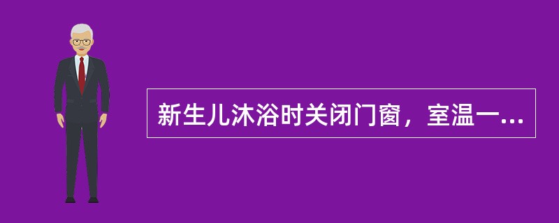 新生儿沐浴时关闭门窗，室温一般保持在A、20～22℃B、22～24℃C、24～2