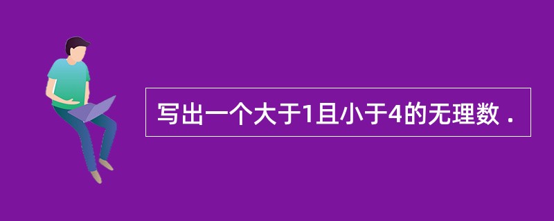 写出一个大于1且小于4的无理数 .