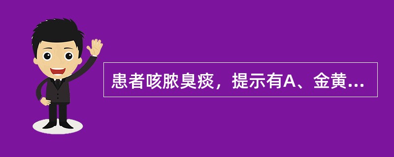 患者咳脓臭痰，提示有A、金黄色葡萄球菌感染B、念珠菌感染C、病毒感染D、厌氧菌感