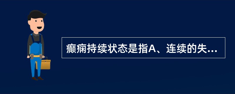 癫痫持续状态是指A、连续的失神发作B、单侧肢体频繁抽搐C、连续大发作，意识持续丧