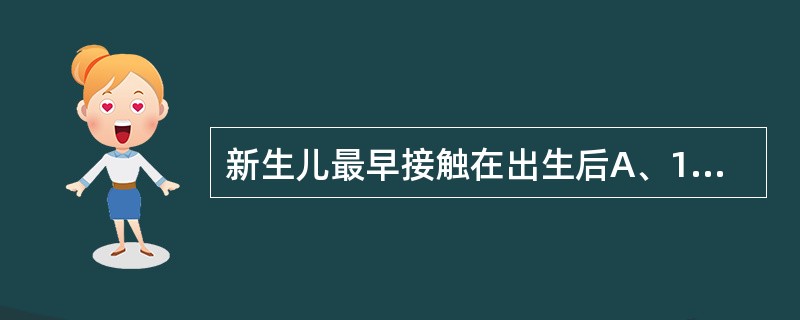 新生儿最早接触在出生后A、15分钟内B、30分钟内C、40分钟内D、1小时内E、