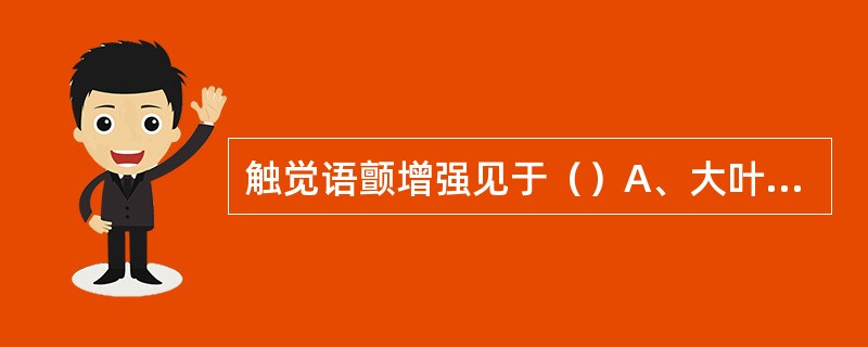 触觉语颤增强见于（）A、大叶性肺炎B、阻塞性肺不张C、肺气肿D、气胸E、大量胸