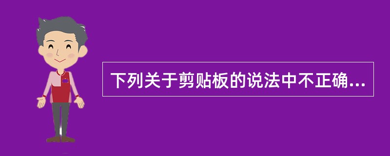 下列关于剪贴板的说法中不正确的是( )A、剪贴板中的内容可以全部粘贴,也可以有选