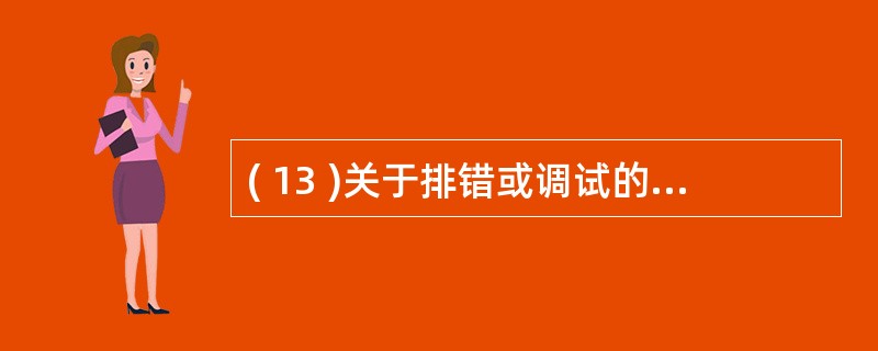 ( 13 )关于排错或调试的描述中,正确的是A )只确定错误的位置,但不改正错误