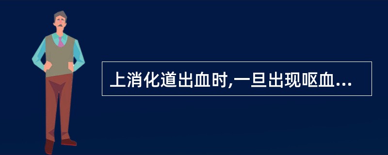 上消化道出血时,一旦出现呕血,便提示胃内贮积的血量在