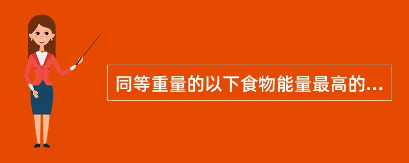 同等重量的以下食物能量最高的是( )。[辽宁省2007年11月四级真题]