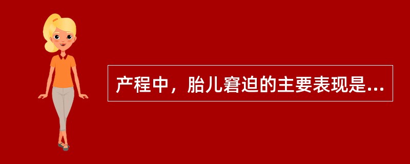 产程中，胎儿窘迫的主要表现是A、胎心异常B、胎动频繁C、羊水黄绿色D、胎儿发育迟