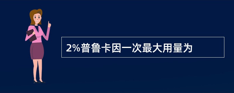 2%普鲁卡因一次最大用量为