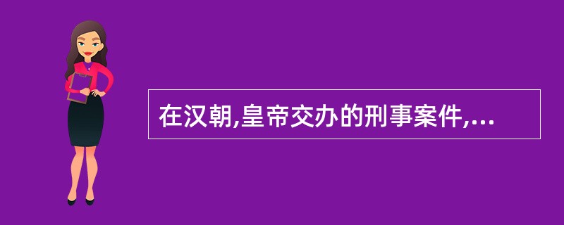 在汉朝,皇帝交办的刑事案件,称为“诏狱”。 ( )